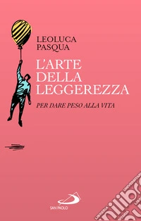 L'arte della leggerezza. Per dare peso alla vita libro