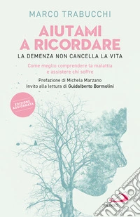 Aiutami a ricordare. La demenza non cancella la vita. Come meglio comprendere la malattia e assistere chi soffre libro