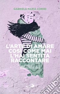 L'arte di amare così come mai l'hai sentita raccontare libro