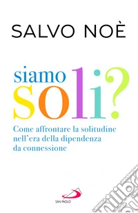 Siamo soli? Come affrontare la solitudine nell'era della dipendenza da connessione libro