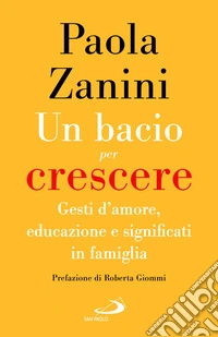 Un bacio per crescere. Gesti d'amore, educazione e significati in famiglia libro