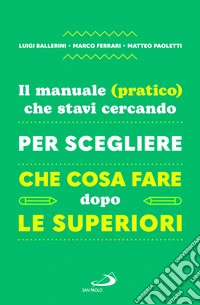 Il manuale (pratico) che stavi cercando per scegliere che cosa fare dopo le superiori libro
