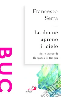 Le donne aprono il cielo. Sulle tracce di Ildegarda di Bingen libro