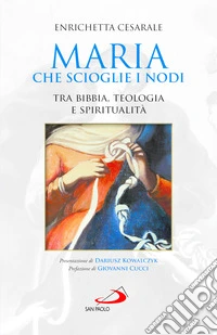 Maria che scioglie i nodi. Tra Bibbia, teologia e spiritualità libro