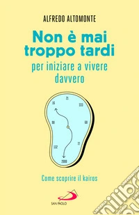 Non è mai troppo tardi per iniziare a vivere davvero. Come scoprire il kairós libro