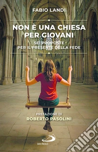 Non è una chiesa per giovani. Sei proposte per il presente della fede libro