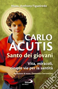 Carlo Acutis. Santo dei giovani. Vita, miracoli, cinque vie per la santità libro