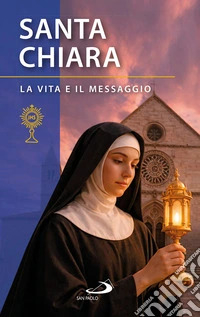 Santa Chiara d'Assisi. La vita e il messaggio libro
