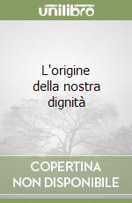 L'origine della nostra dignità libro