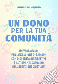 Un dono per la tua comunità. Un vademecum per l'inclusione di bambini con disabilità intellettive e autismi nel cammino dell'Iniziazione cristiana libro