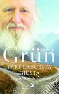 Fare la scelta giusta. Il coraggio di prendere decisioni libro