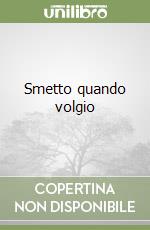 Smetto quando volgio