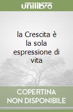 la Crescita è la sola espressione di vita libro