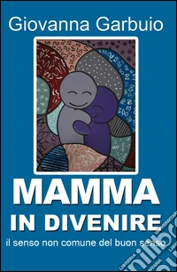 Mamma in divenire. Il senso comune del buon senso libro