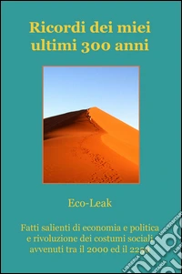 Ricordi dei miei ultimi 300 anni. Fatti salienti di economia e politica e rivoluzione dei costumi sociali avvenuti tra il 2000 ed il 2250 libro