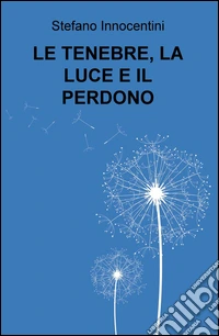Le tenebre, la luce e il perdono libro