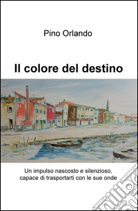 Il colore del destino. Un impulso nascosto e silenzioso, capace di trasportarti con le sue onde libro