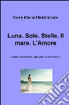 Luna. Sole. Stelle. Il mare. L'amore... Quanta forza raccolta, ogni volta per ricominciare... libro di Melchionda Rosa Maria