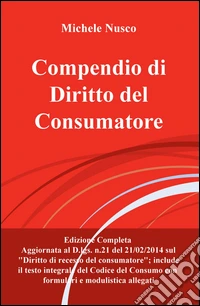 Compendio di diritto del consumatore. Edizione aggiornata al D.lgs. n.21/2014 sul diritto di recesso del consumatore libro