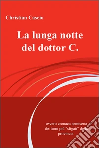 La lunga notte del dottor C. Ovvero cronaca semiseria dei turni piu "sfigati" della provincia libro