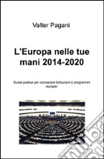 L'Europa nelle tue mani (2014-2020). Guida pratica per conoscere istituzioni e programmi europei libro