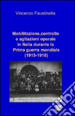 Mobilitazione, controllo e agitazioni operaie in Italia durante la prima guerra mondiale (1915-1918) libro