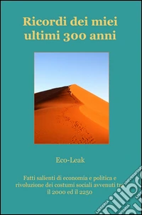 Ricordi dei miei ultimi 300 anni. Fatti salienti di economia e politica e rivoluzione dei costumi sociali avvenuti tra il 2000 ed il 2250 libro