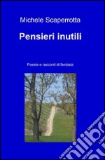 Pensieri inutili. Poesie e racconti di fantasia libro