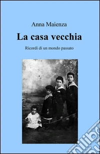 La casa vecchia. Ricordi di un mondo passato libro