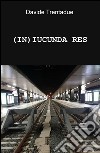 (IN)IUCUNDA RES libro di Trentadue Davide