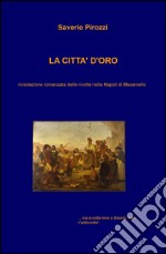 La città d'oro. Rivisitazione romanzata delle rivolte nella Napoli di Masaniello libro