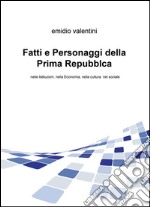 Fatti e personaggi della Prima Repubblca. Nelle istituzioni, nella economia, nella cultura nel sociale libro