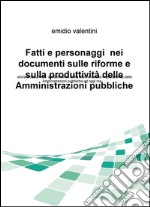 Fatti e personaggi nei documenti sulle riforme e sulla produttività delle amministrazioni pubbliche. Storia e documenti sul fallimento dellle riforme... libro