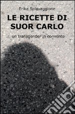 Le ricette di Suor Carlo. Un transgender in convento libro