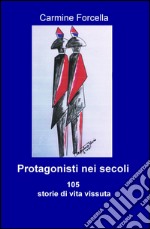 Protagonisti nei secoli. 105 storie di vita vissuta libro