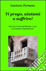 Ti prego, aiutami a soffrire! Lui, lei, il resto del mondo, e una conclusione impertinente libro