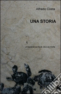 Una storia. Un'esperienza fra la vita e la morte libro