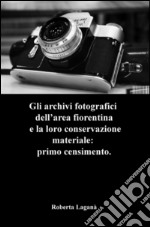 Gli archivi fotografici dell'area fiorentina e la loro conservazione materiale: primo censimento libro