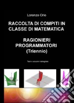 Raccolta di compiti in classe di matematica ragionieri programmatori (Triennio). Testi e soluzioni dettagliate libro