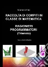 Raccolta di compiti in classe di matematica ragionieri programmatori (Triennio). Testi e soluzioni dettagliate libro