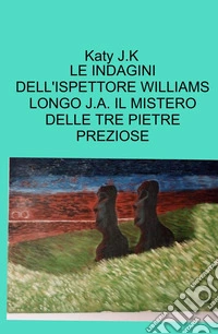 Le indagini dell'ispettore Williams Longo J.A. Il mistero delle tre pietre preziose libro