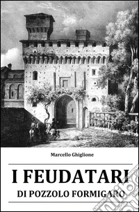 I feudatari di Pozzolo Formigaro. La storia dei feudatari succedutisi alla guida di Pozzolo Formigaro dal XV al XVIII secolo libro
