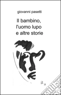 Il bambino, l'uomo lupo e altre storie libro