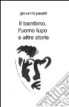 Il bambino, l'uomo lupo e altre storie libro