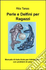 Perle e delfini per ragazzi. Manuale di auto aiuto per adolescenti con problemi di peso libro