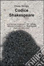 Codice Shakespeare. La chiave per ricostruire il 155deg sonetto, nascosto nell'opera in cui «Shakespeare dischiuse il suo cuore» libro