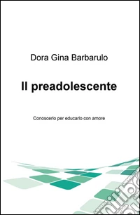 Il preadolescente. Conoscerlo per educarlo con amore