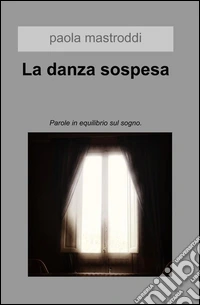 La danza sospesa. Parole in equilibrio sul sogno libro