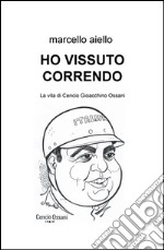 Ho vissuto correndo. La vita di Cencio Gioacchino Ossani libro