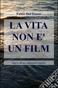 La vita non è un film. Diario di un aspirante regista libro